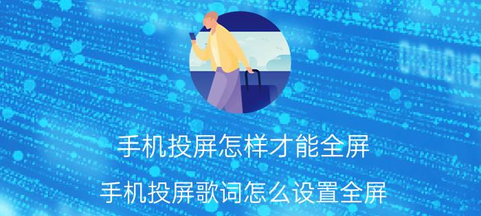 手机投屏怎样才能全屏 手机投屏歌词怎么设置全屏？